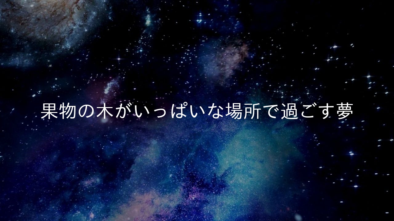 果物の木がいっぱいな場所で過ごす夢