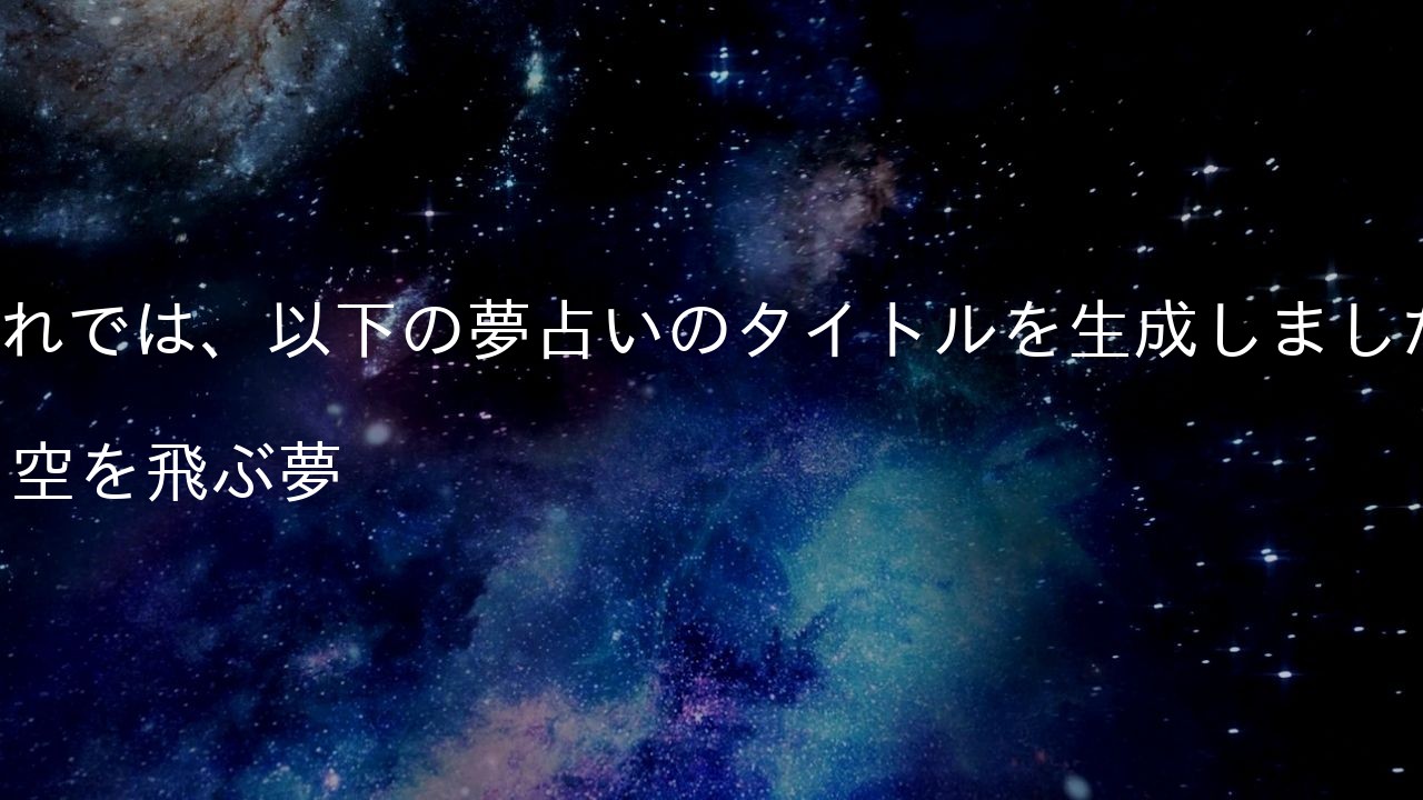 それでは、以下の夢占いのタイトルを生成しました。
9. 空を飛ぶ夢