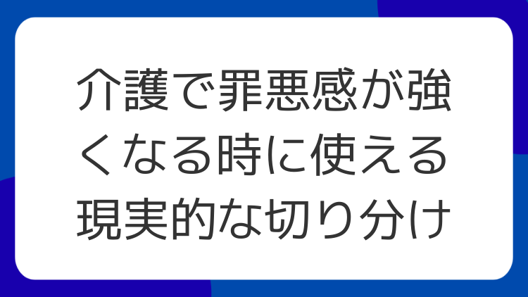 介護で罪悪感が強くなる時に使える現実的な切り分け