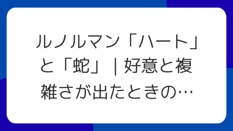 ルノルマン「ハート」と「蛇」｜好意と複雑さが出たときの解釈