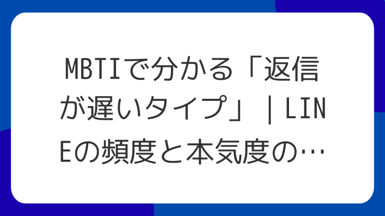 MBTIで分かる「返信が遅いタイプ」｜LINEの頻度と本気度の関係