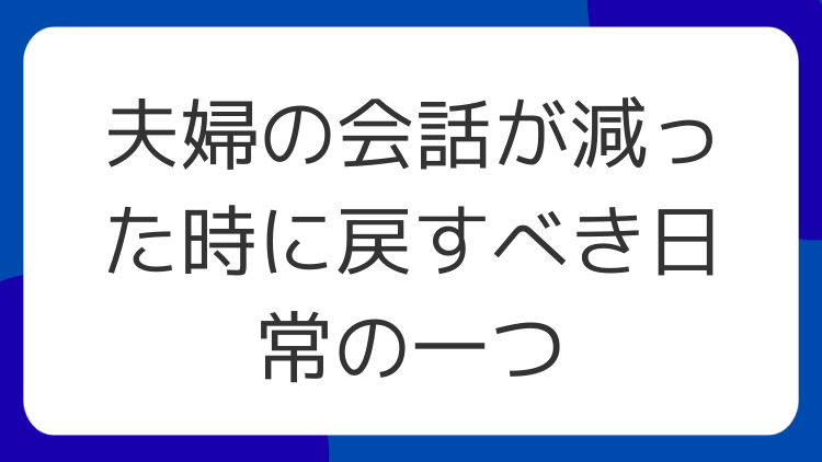 夫婦の会話が減った時に戻すべき日常の一つ