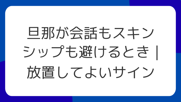 旦那が会話もスキンシップも避けるとき｜放置してよいサイン