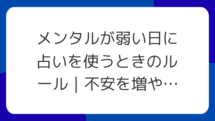 メンタルが弱い日に占いを使うときのルール｜不安を増やさないために