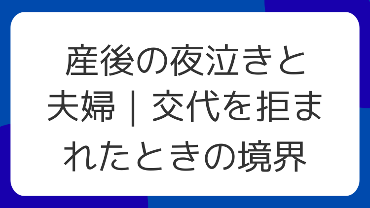 産後の夜泣きと夫婦｜交代を拒まれたときの境界