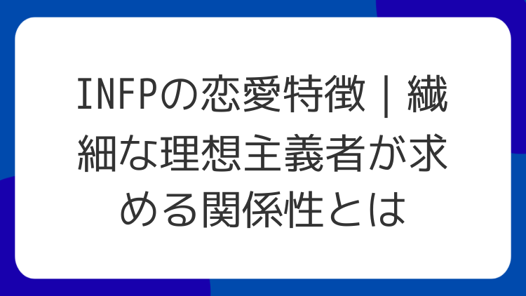 INFPの恋愛特徴｜繊細な理想主義者が求める関係性とは