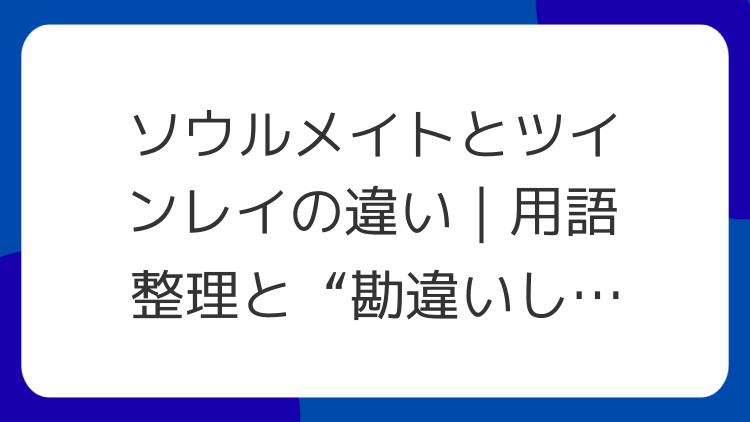 ソウルメイトとツインレイの違い｜用語整理と“勘違いしやすい”ポイント