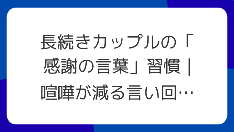 長続きカップルの「感謝の言葉」習慣｜喧嘩が減る言い回し例