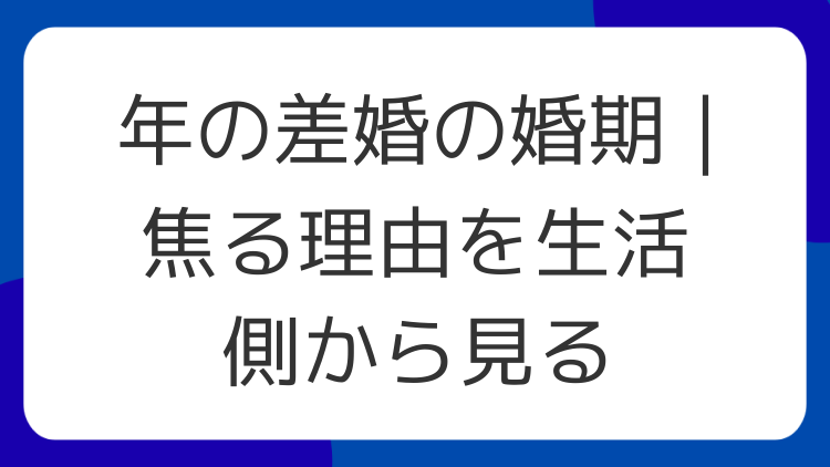 年の差婚の婚期｜焦る理由を生活側から見る