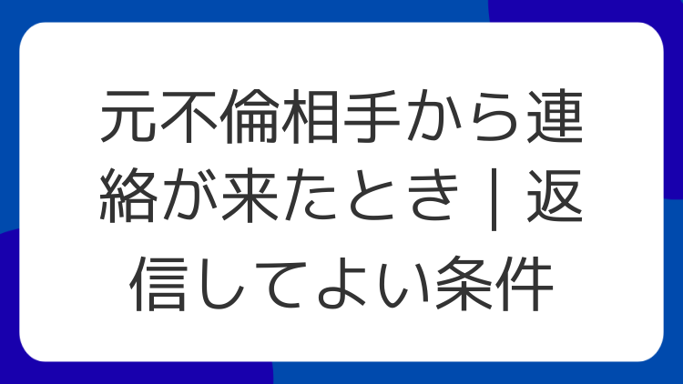元不倫相手から連絡が来たとき｜返信してよい条件