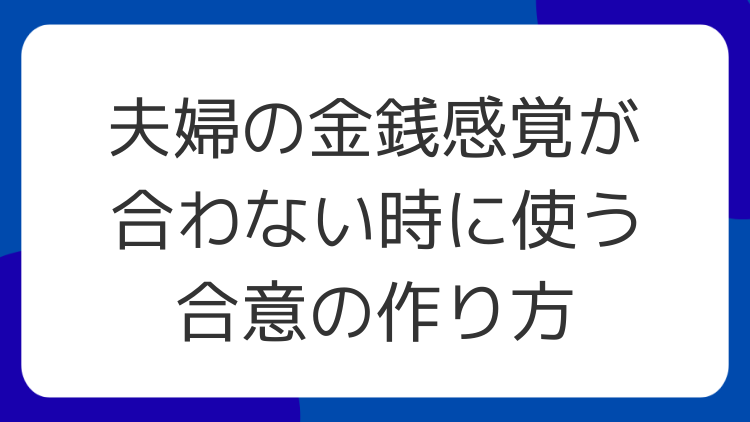 夫婦の金銭感覚が合わない時に使う合意の作り方