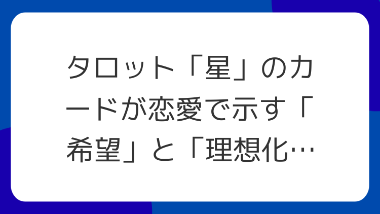 タロット「星」のカードが恋愛で示す「希望」と「理想化」｜読みの落とし穴