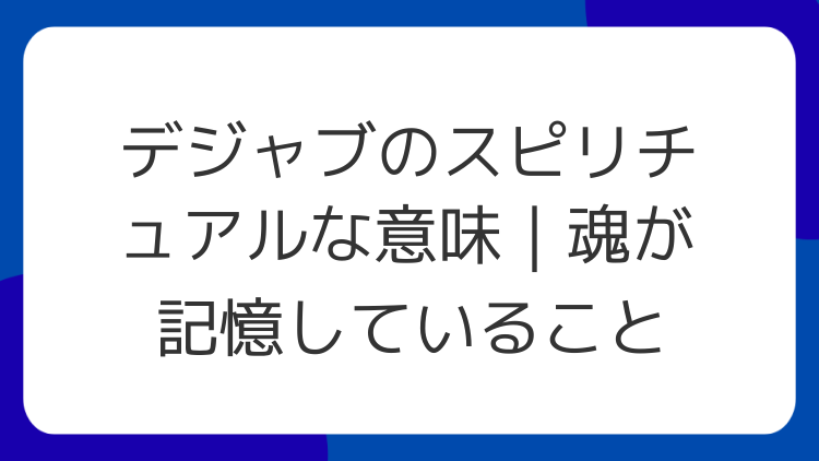 デジャブのスピリチュアルな意味｜魂が記憶していること