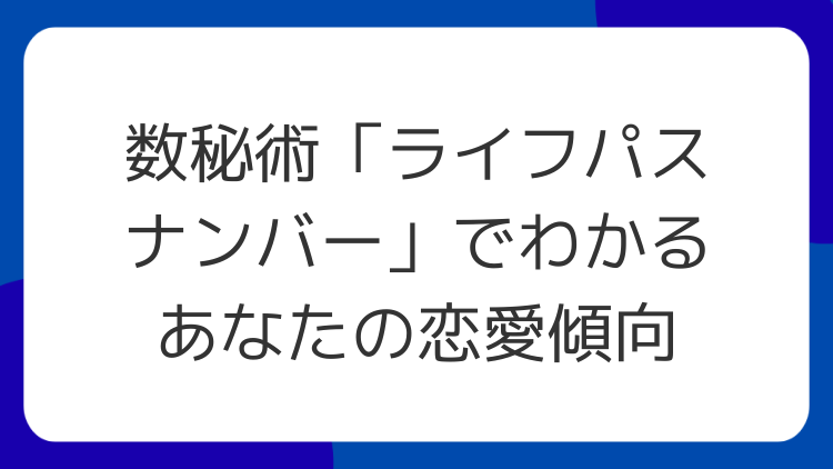 数秘術「ライフパスナンバー」でわかるあなたの恋愛傾向
