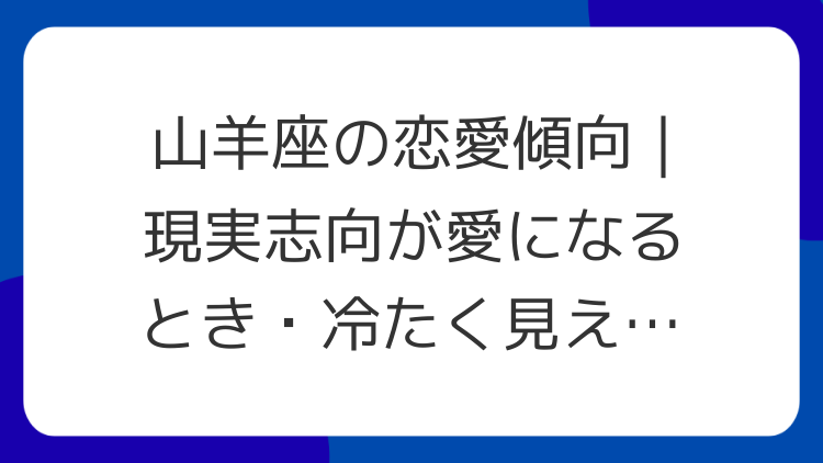 山羊座の恋愛傾向｜現実志向が愛になるとき・冷たく見えるとき