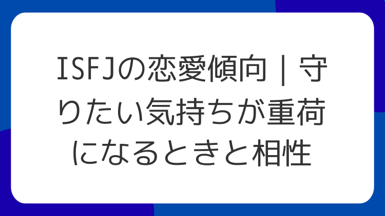 ISFJの恋愛傾向｜守りたい気持ちが重荷になるときと相性
