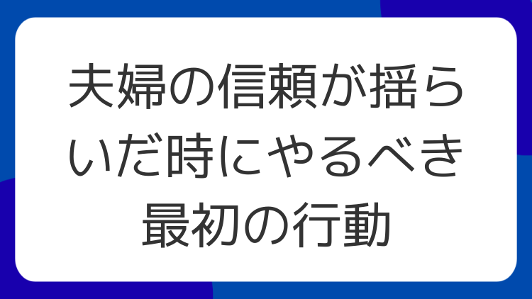 夫婦の信頼が揺らいだ時にやるべき最初の行動