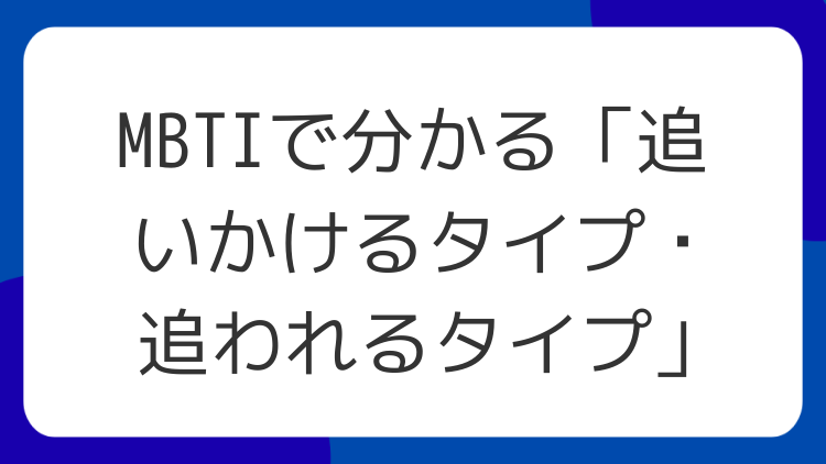 MBTIで分かる「追いかけるタイプ・追われるタイプ」