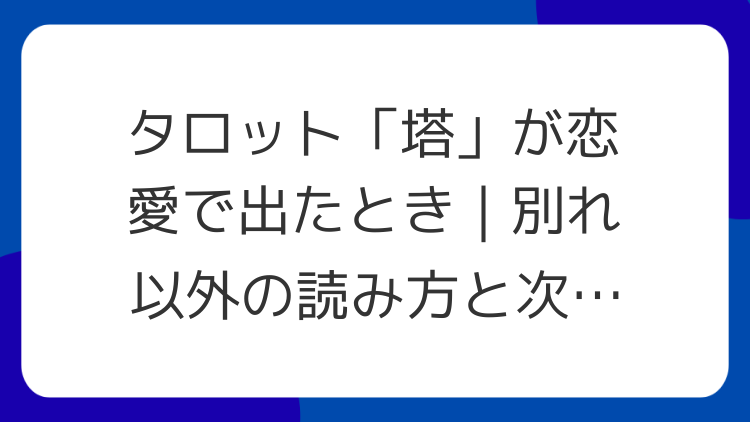 タロット「塔」が恋愛で出たとき｜別れ以外の読み方と次の一手