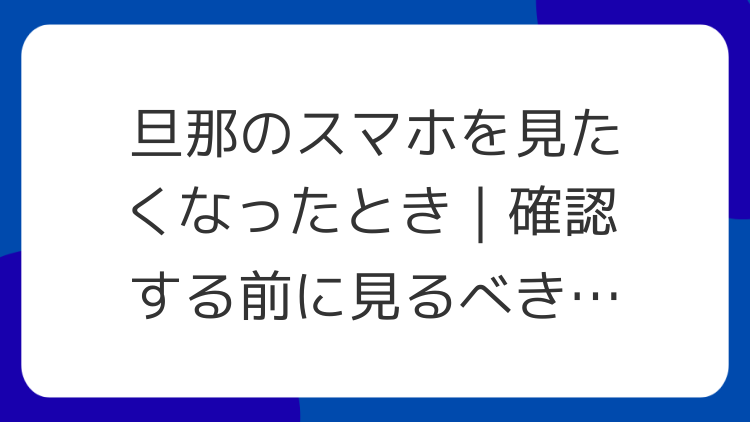 旦那のスマホを見たくなったとき｜確認する前に見るべき生活