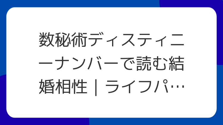 数秘術ディスティニーナンバーで読む結婚相性｜ライフパスとの違い