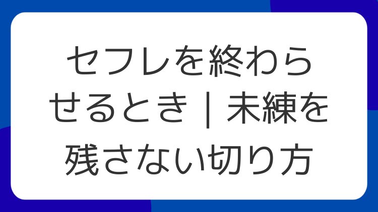 セフレを終わらせるとき｜未練を残さない切り方