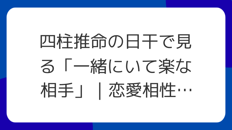 四柱推命の日干で見る「一緒にいて楽な相手」｜恋愛相性の入門