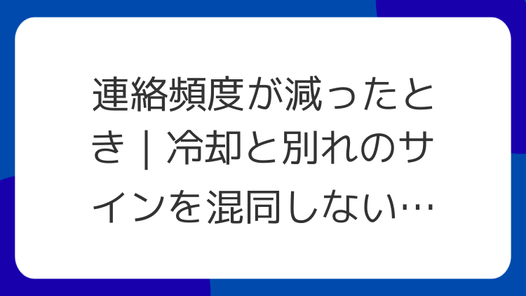 連絡頻度が減ったとき｜冷却と別れのサインを混同しないために