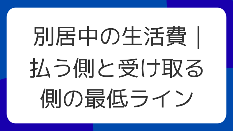 別居中の生活費｜払う側と受け取る側の最低ライン