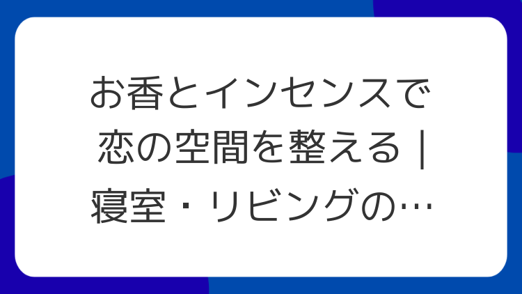 お香とインセンスで恋の空間を整える｜寝室・リビングの置き方