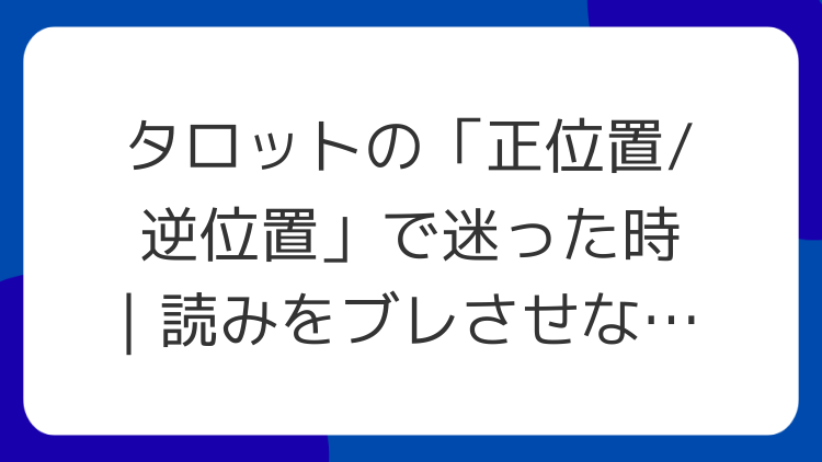タロットの「正位置/逆位置」で迷った時｜読みをブレさせないルール