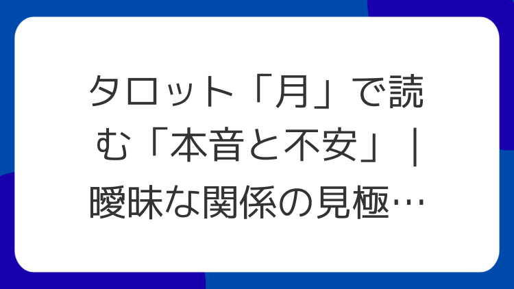 タロット「月」で読む「本音と不安」｜曖昧な関係の見極め方
