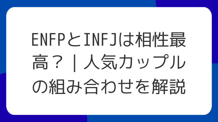 ENFPとINFJは相性最高？｜人気カップルの組み合わせを解説