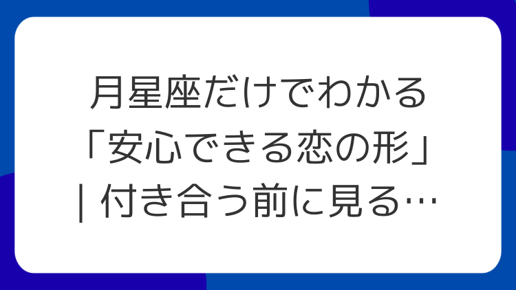 月星座だけでわかる「安心できる恋の形」｜付き合う前に見るチェック