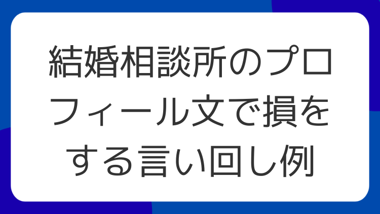 結婚相談所のプロフィール文で損をする言い回し例