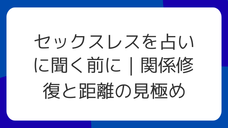セックスレスを占いに聞く前に｜関係修復と距離の見極め