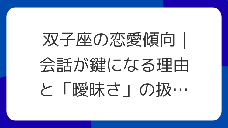 双子座の恋愛傾向｜会話が鍵になる理由と「曖昧さ」の扱い方