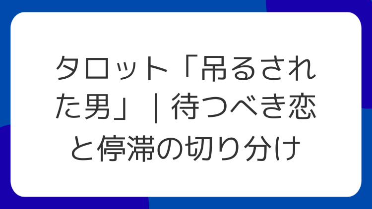 タロット「吊るされた男」｜待つべき恋と停滞の切り分け