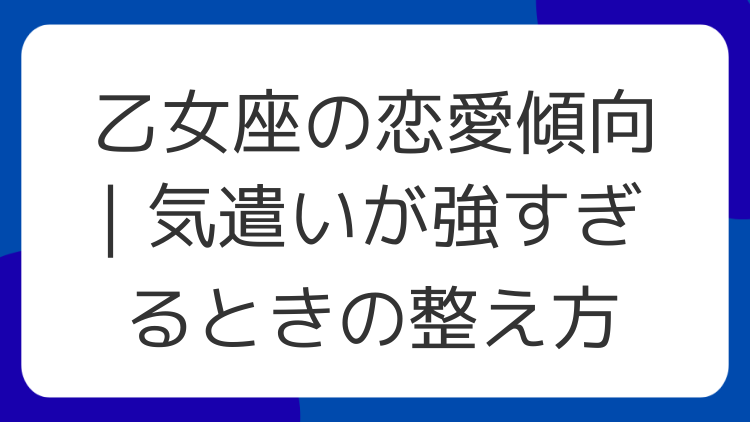 乙女座の恋愛傾向｜気遣いが強すぎるときの整え方