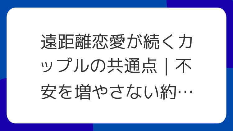 遠距離恋愛が続くカップルの共通点｜不安を増やさない約束の作り方