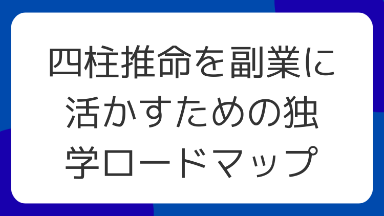 四柱推命を副業に活かすための独学ロードマップ