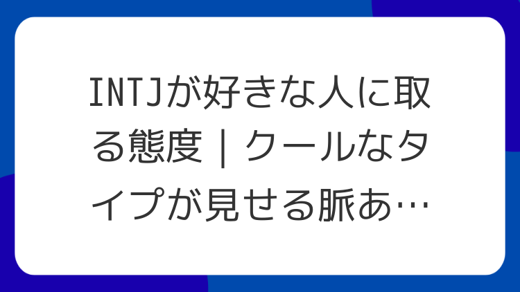INTJが好きな人に取る態度｜クールなタイプが見せる脈ありサイン