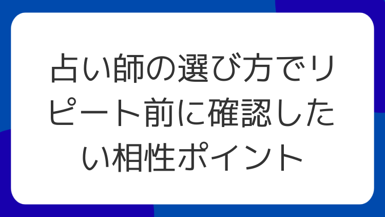 占い師の選び方でリピート前に確認したい相性ポイント