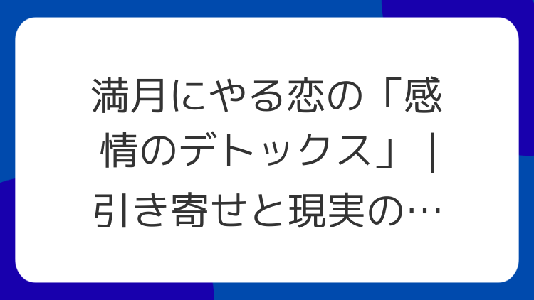 満月にやる恋の「感情のデトックス」｜引き寄せと現実の両輪