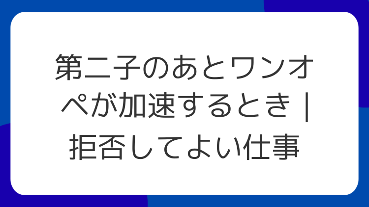第二子のあとワンオペが加速するとき｜拒否してよい仕事