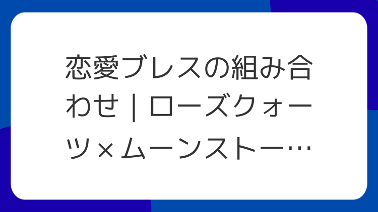 恋愛ブレスの組み合わせ｜ローズクォーツ×ムーンストーンなど相性の良い石