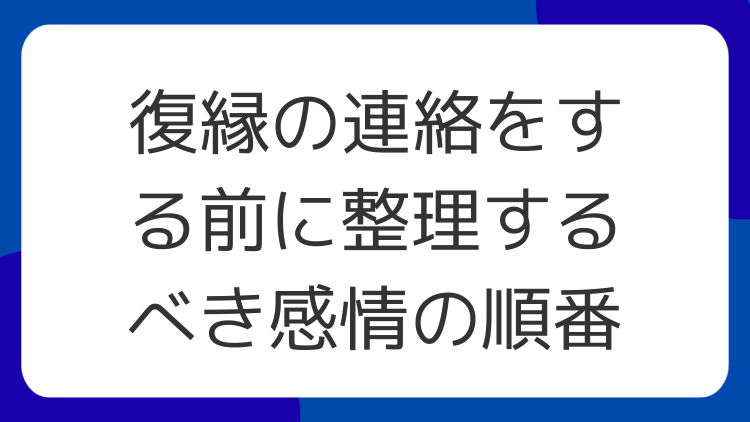 復縁の連絡をする前に整理するべき感情の順番