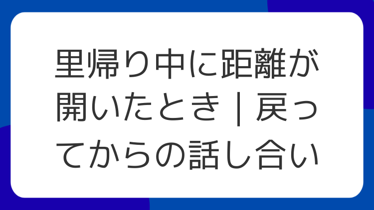 里帰り中に距離が開いたとき｜戻ってからの話し合い