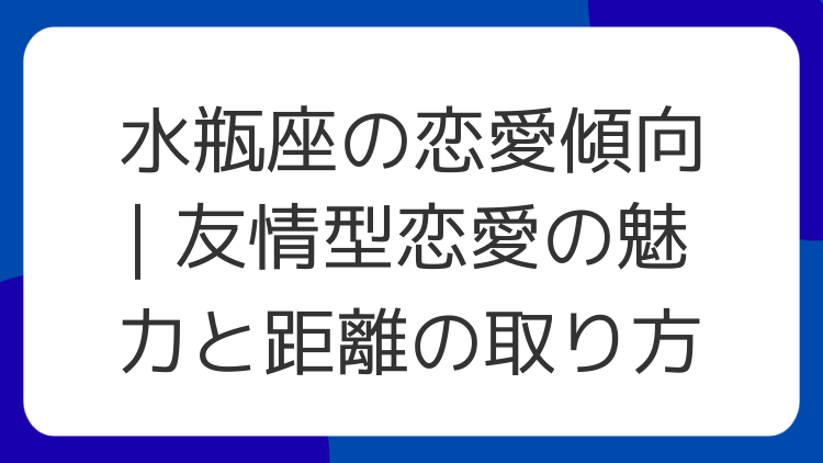 水瓶座の恋愛傾向｜友情型恋愛の魅力と距離の取り方
