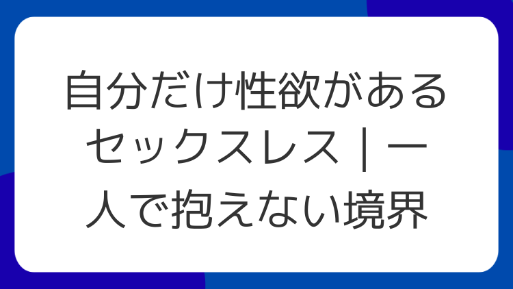 自分だけ性欲があるセックスレス｜一人で抱えない境界